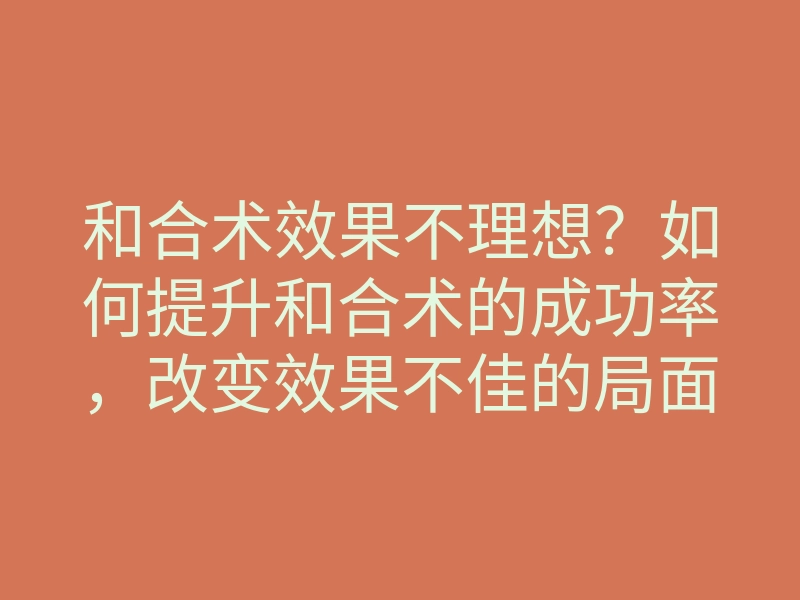 和合术效果不理想?如何提升和合术的成功率,改变效果不佳的局面