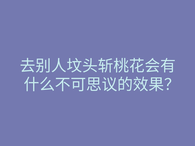 去别人坟头斩桃花会有什么不可思议的效果?