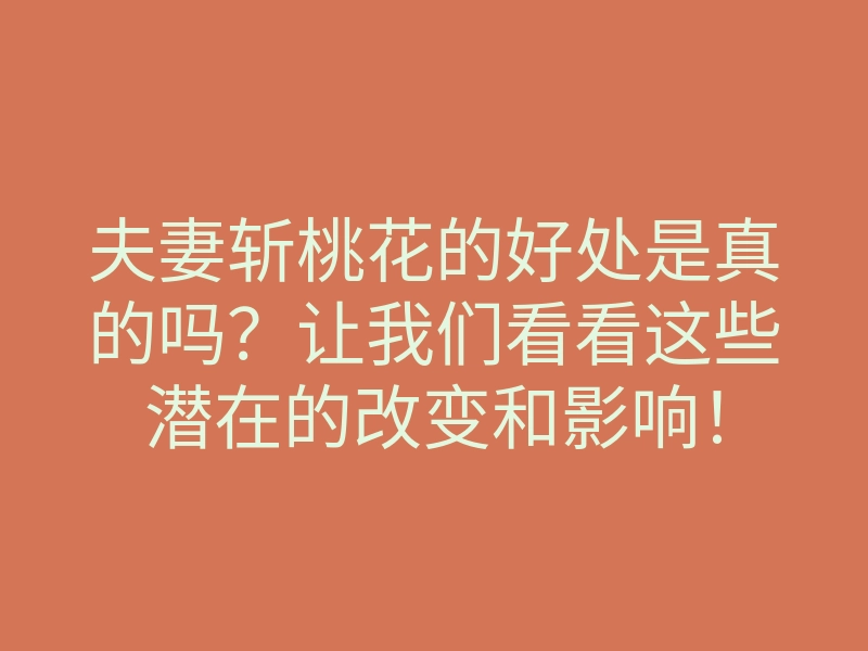 夫妻斩桃花的好处是真的吗?让我们看看这些潜在的改变和影响!