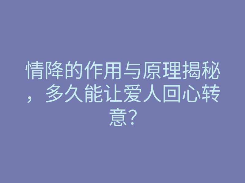情降的作用与原理揭秘,多久能让爱人回心转意?