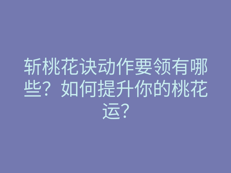 斩桃花诀动作要领有哪些?如何提升你的桃花运?