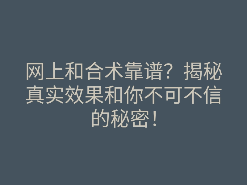 网上和合术靠谱?揭秘真实效果和你不可不信的秘密!