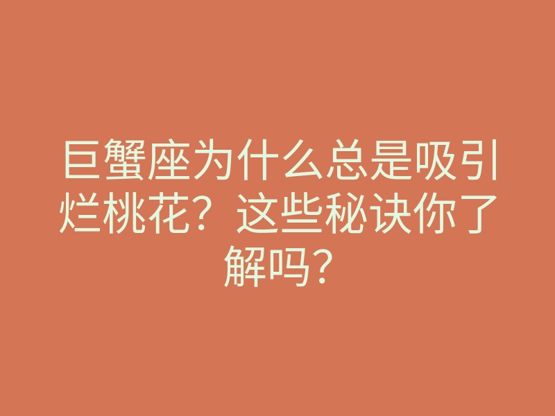 巨蟹座为什么总是吸引烂桃花?这些秘诀你了解吗?