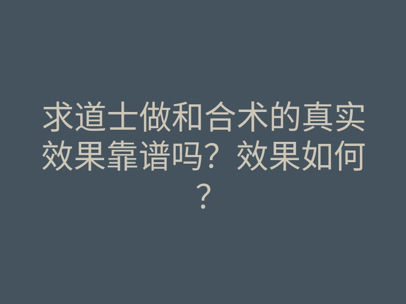 求道士做和合术的真实效果靠谱吗?效果如何?