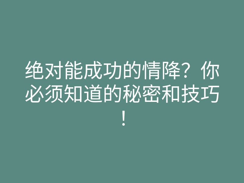 绝对能成功的情降?你必须知道的秘密和技巧!