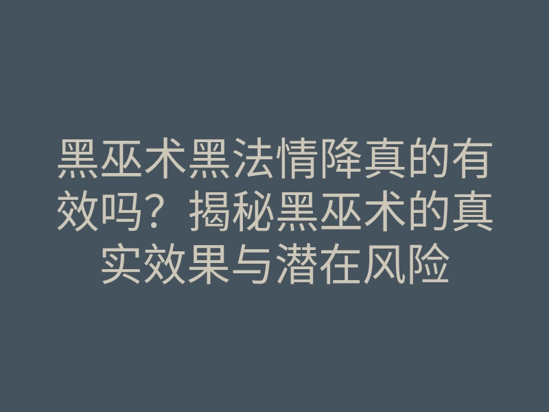 黑巫术黑法情降真的有效吗?揭秘黑巫术的真实效果与潜在风险