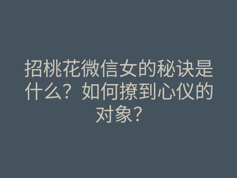 招桃花微信女的秘诀是什么?如何撩到心仪的对象?