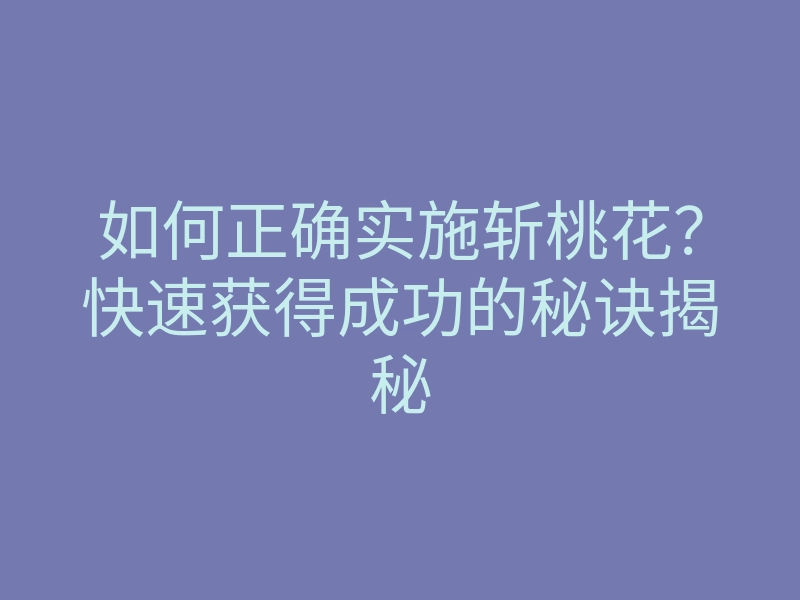 如何正确实施斩桃花？快速获得成功的秘诀揭秘