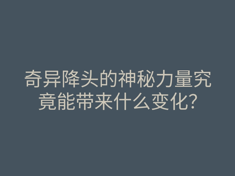 奇异降头的神秘力量究竟能带来什么变化?