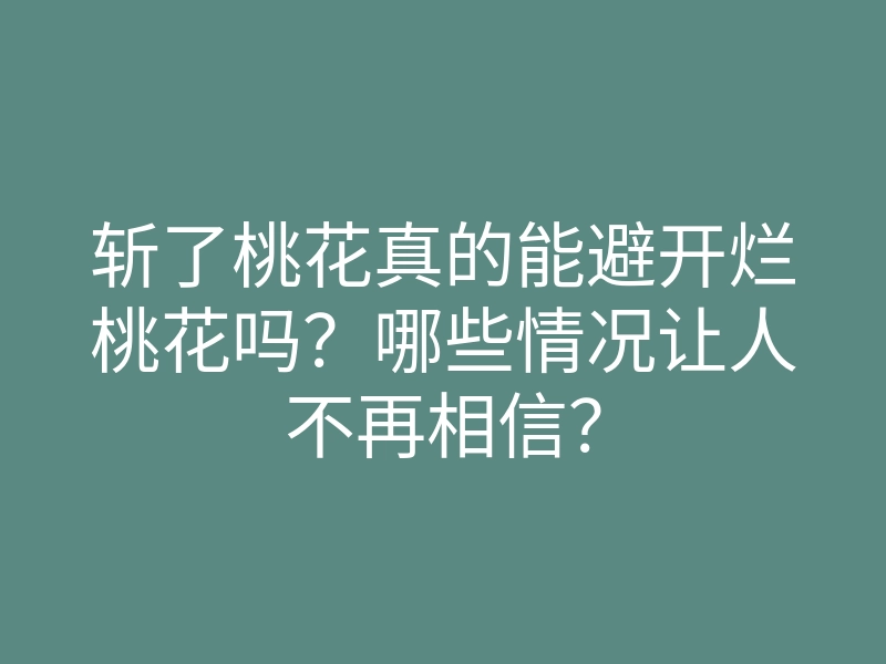斩了桃花真的能避开烂桃花吗?哪些情况让人不再相信?