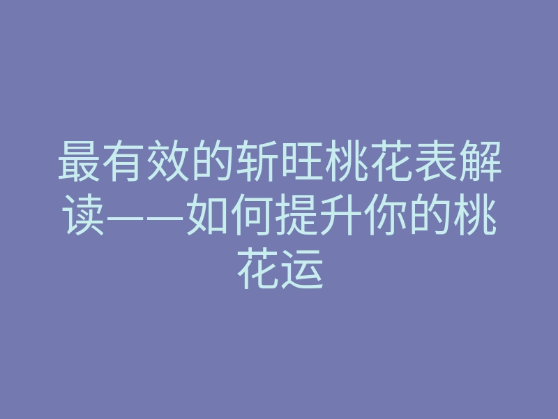 最有效的斩旺桃花表解读——如何提升你的桃花运