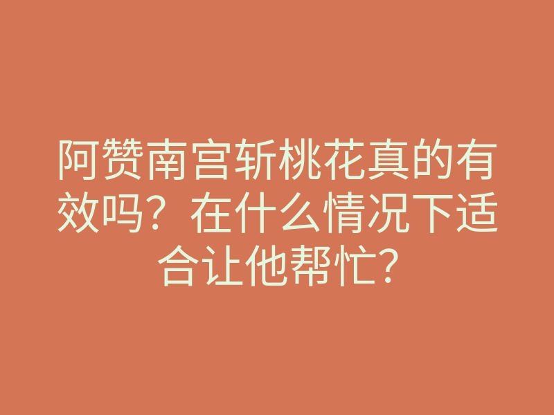 阿赞南宫斩桃花真的有效吗?在什么情况下适合让他帮忙?