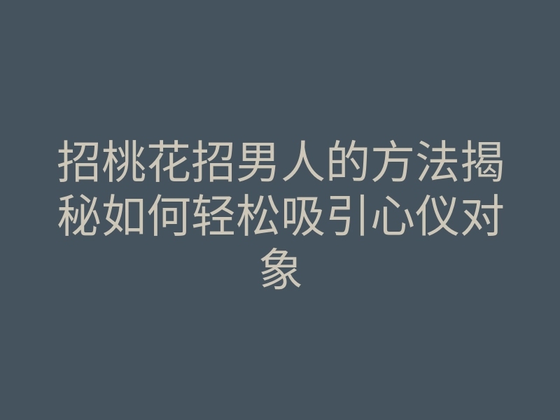 招桃花招男人的方法揭秘如何轻松吸引心仪对象