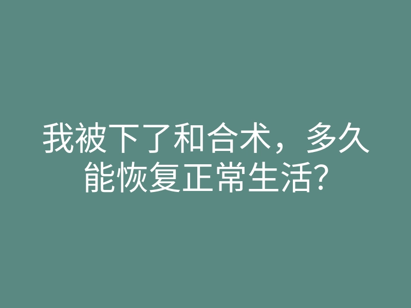 我被下了和合术，多久能恢复正常生活？