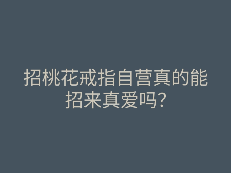 招桃花戒指自营真的能招来真爱吗?