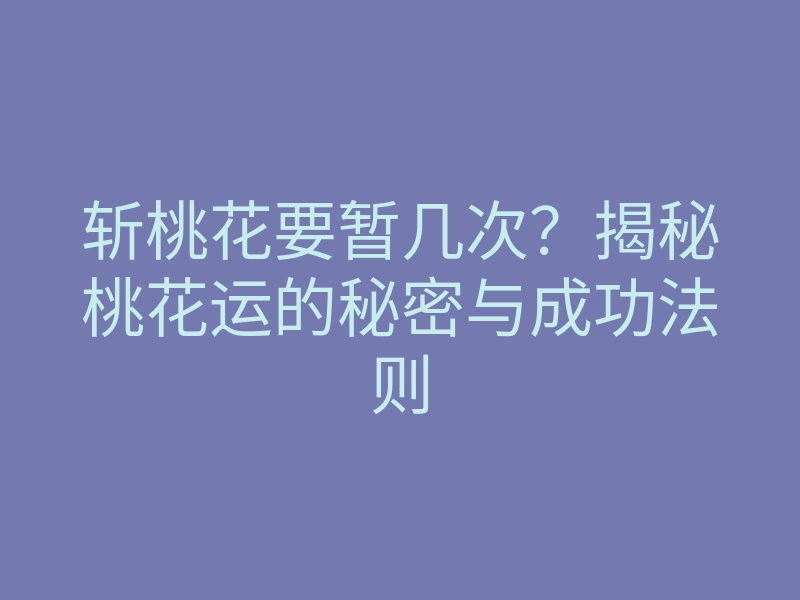 斩桃花要暂几次?揭秘桃花运的秘密与成功法则