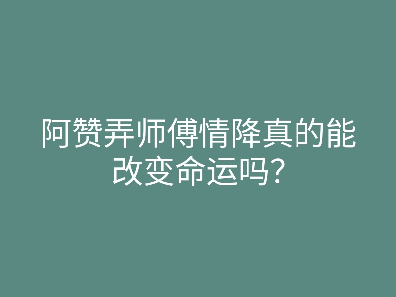阿赞弄师傅情降真的能改变命运吗?