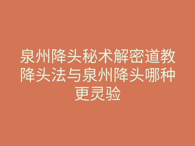 泉州降头秘术解密道教降头法与泉州降头哪种更灵验