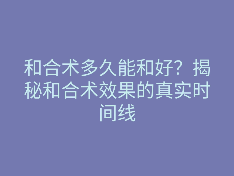和合术多久能和好?揭秘和合术效果的真实时间线