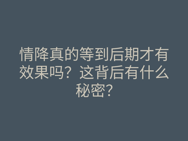 情降真的等到后期才有效果吗?这背后有什么秘密?