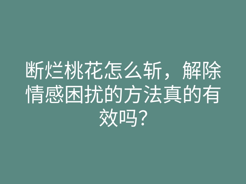 断烂桃花怎么斩,解除情感困扰的方法真的有效吗?