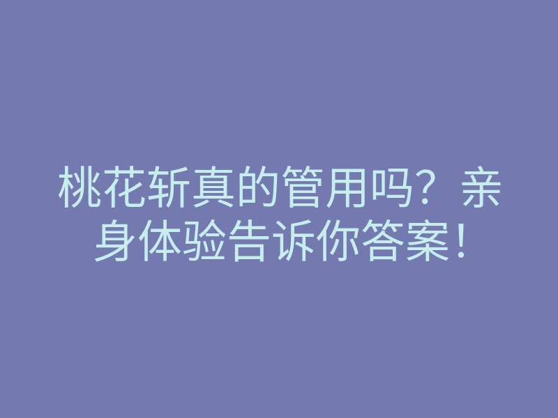 桃花斩真的管用吗?亲身体验告诉你答案!