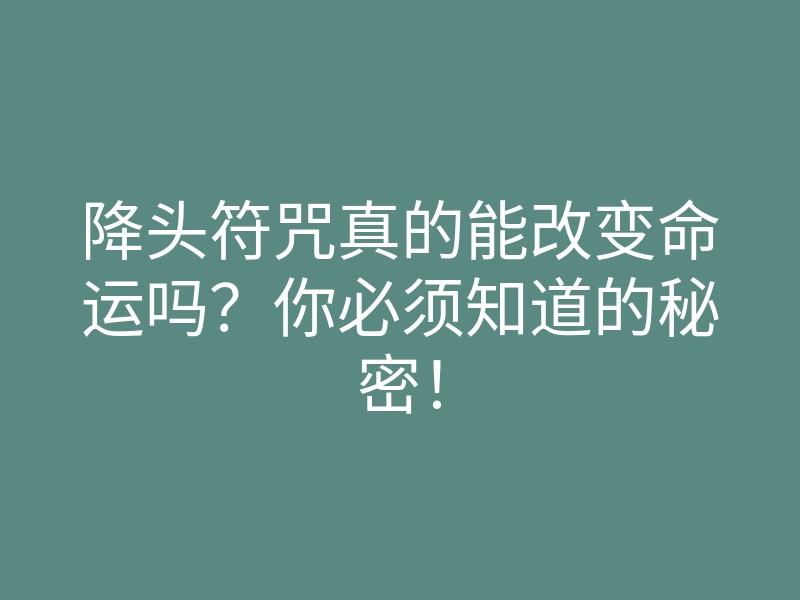 降头符咒真的能改变命运吗?你必须知道的秘密!