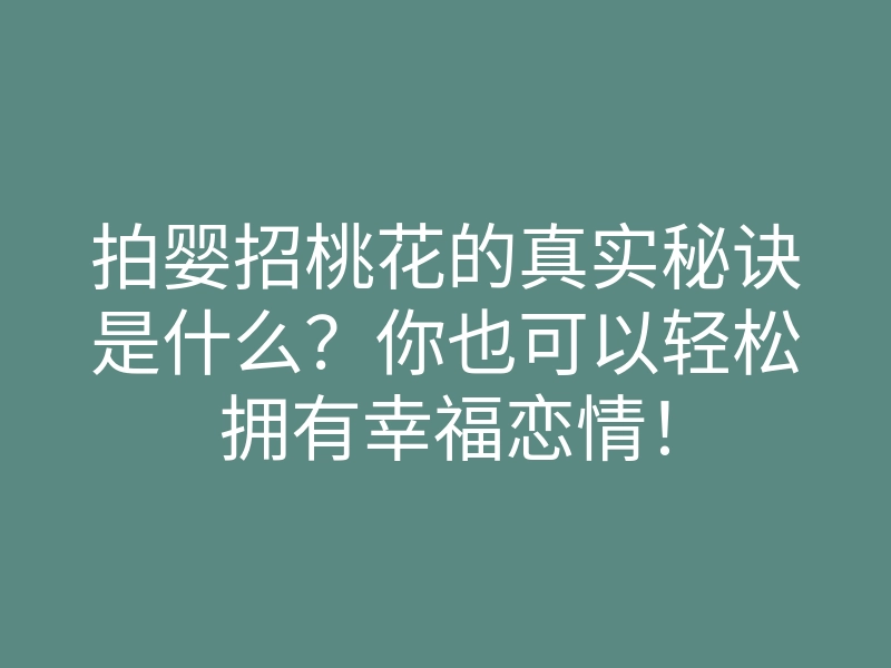 拍婴招桃花的真实秘诀是什么?你也可以轻松拥有幸福恋情!