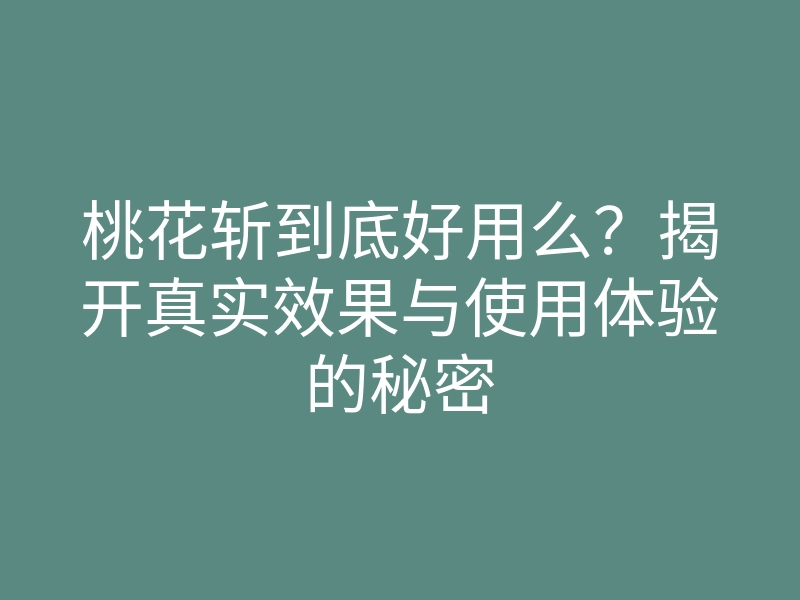 桃花斩到底好用么?揭开真实效果与使用体验的秘密