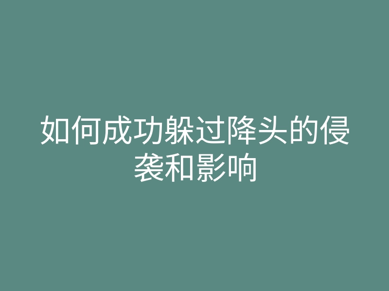 如何成功躲过降头的侵袭和影响