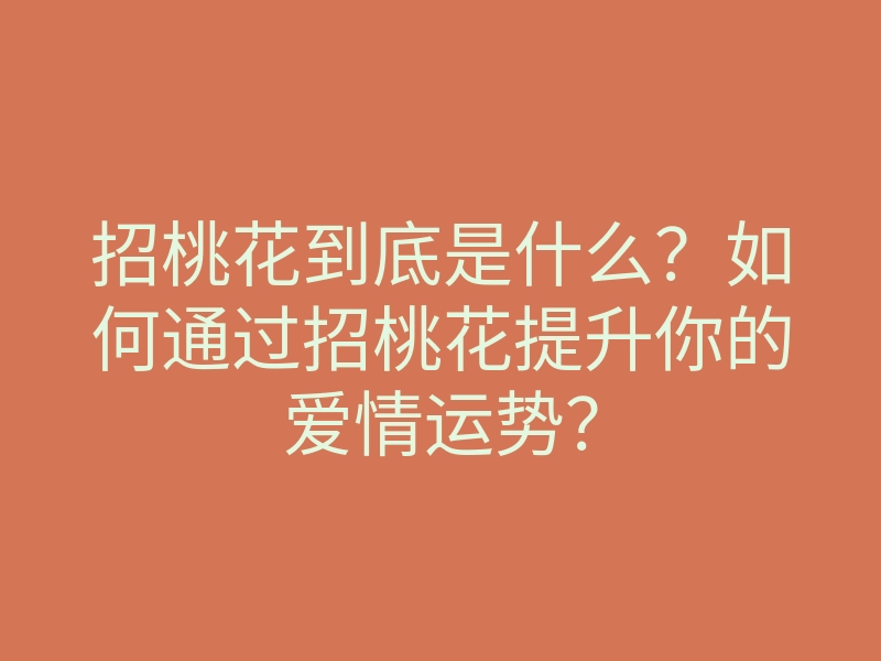招桃花到底是什么?如何通过招桃花提升你的爱情运势?
