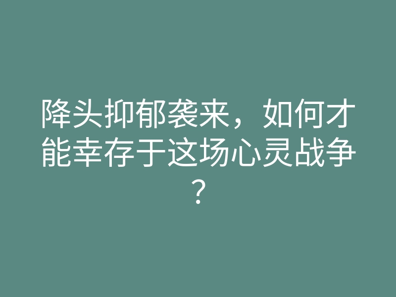 降头抑郁袭来,如何才能幸存于这场心灵战争?