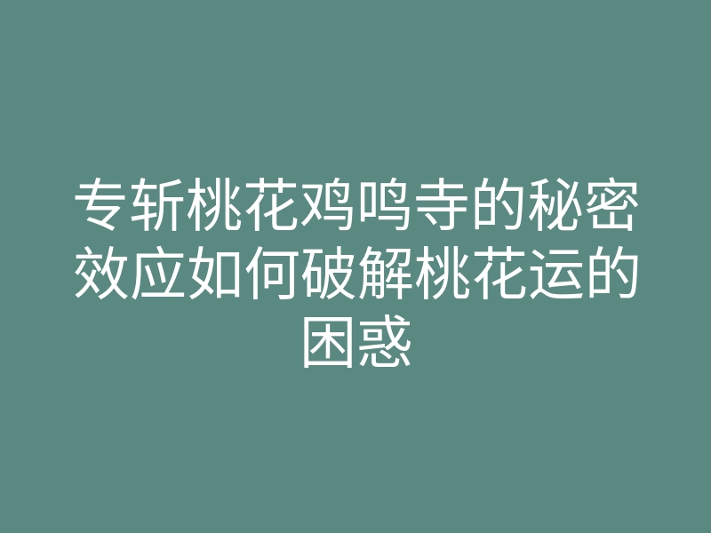 专斩桃花鸡鸣寺的秘密效应如何破解桃花运的困惑