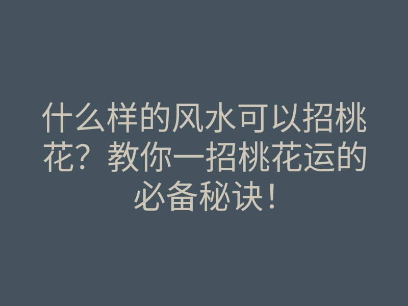 什么样的风水可以招桃花?教你一招桃花运的必备秘诀!