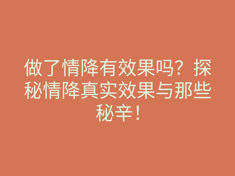 做了情降有效果吗?探秘情降真实效果与那些秘辛!