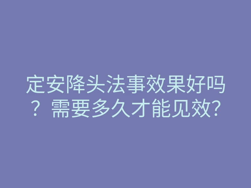 定安降头法事效果好吗?需要多久才能见效?