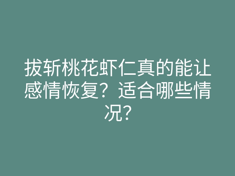 拔斩桃花虾仁真的能让感情恢复？适合哪些情况？