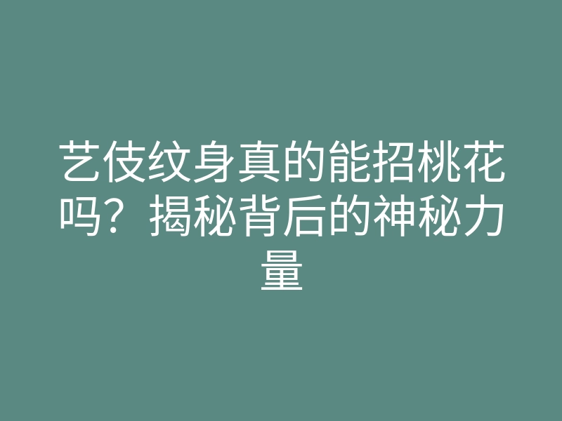 艺伎纹身真的能招桃花吗?揭秘背后的神秘力量