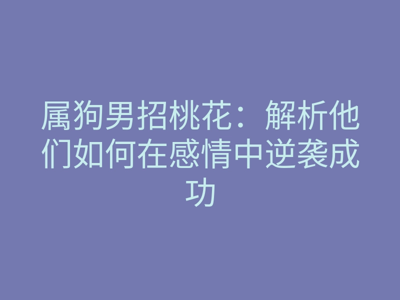 属狗男招桃花:解析他们如何在感情中逆袭成功