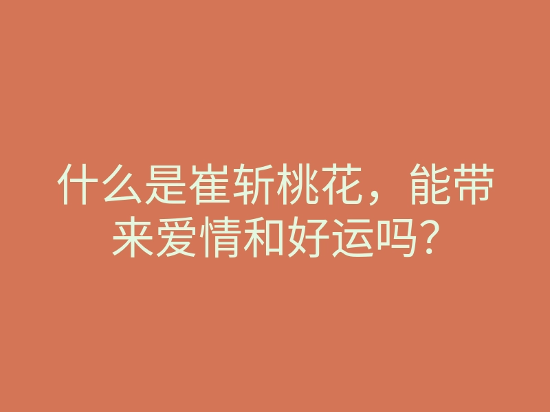 什么是崔斩桃花,能带来爱情和好运吗?