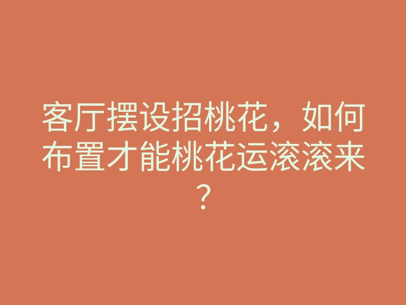 客厅摆设招桃花,如何布置才能桃花运滚滚来?