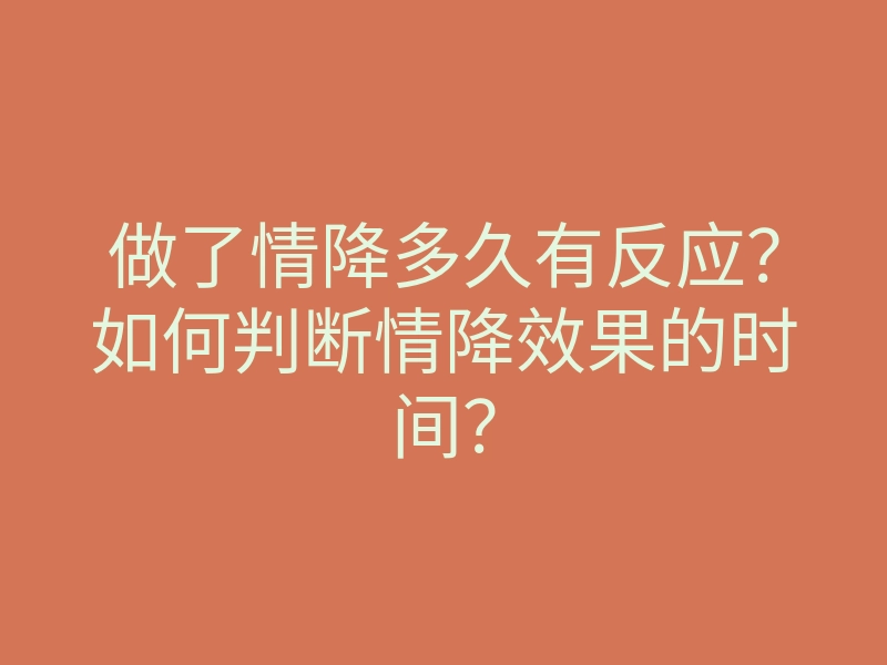 做了情降多久有反应?如何判断情降效果的时间?