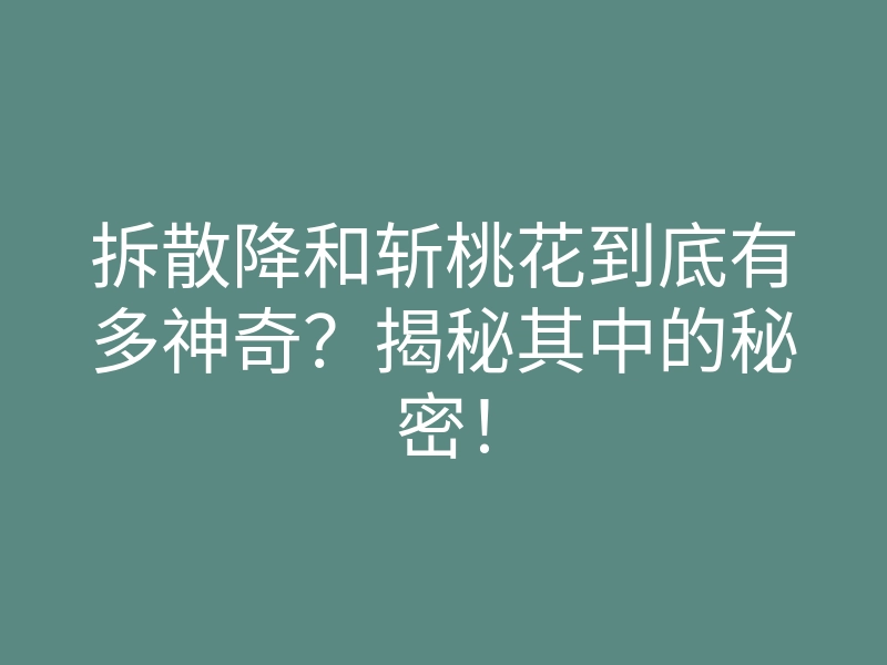 拆散降和斩桃花到底有多神奇?揭秘其中的秘密!