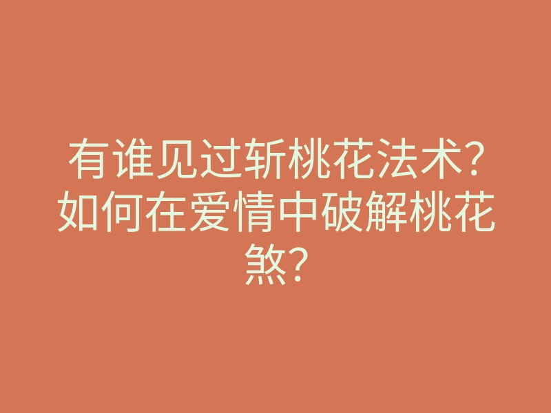 有谁见过斩桃花法术?如何在爱情中破解桃花煞?