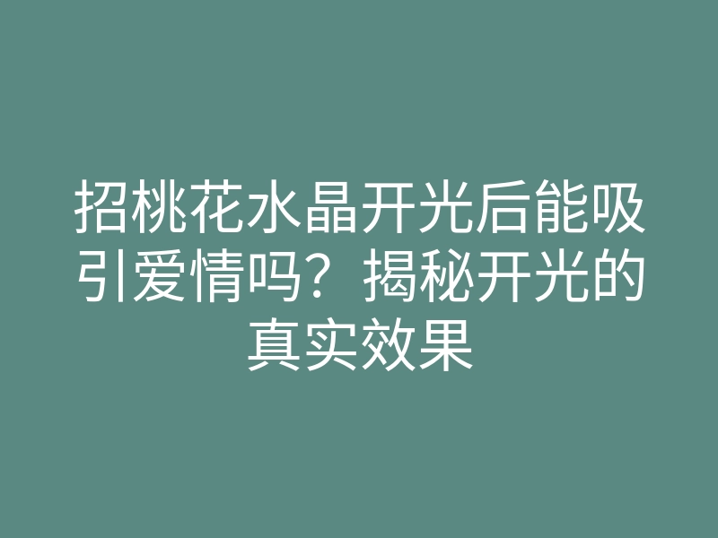 招桃花水晶开光后能吸引爱情吗?揭秘开光的真实效果