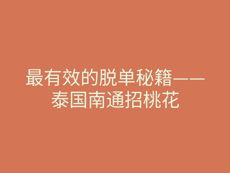 最有效的脱单秘籍——泰国南通招桃花