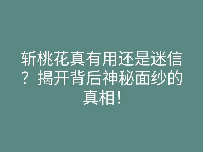 斩桃花真有用还是迷信?揭开背后神秘面纱的真相!