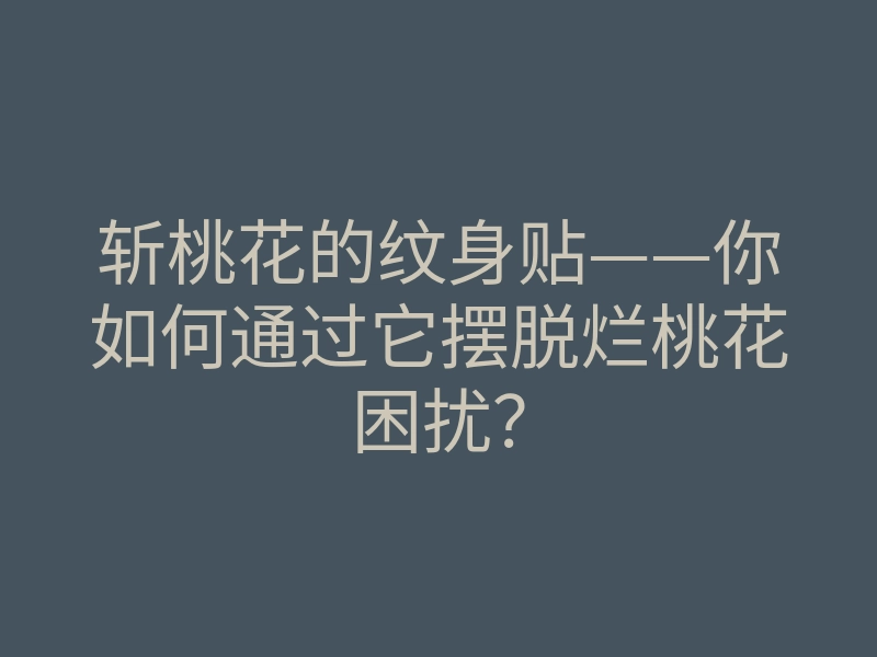 斩桃花的纹身贴——你如何通过它摆脱烂桃花困扰?