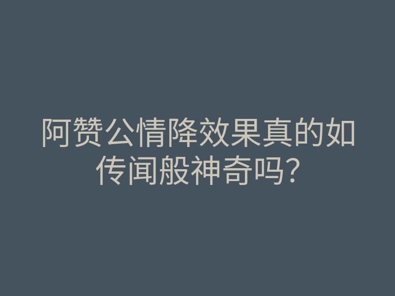 阿赞公情降效果真的如传闻般神奇吗?