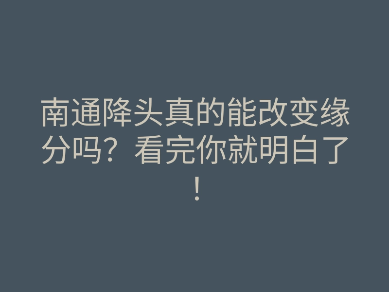 南通降头真的能改变缘分吗?看完你就明白了!